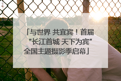 与世界 共宜宾！首届“长江首城 天下为宾”全国主题摄影季启幕