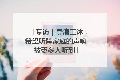专访｜导演王沐：希望听障家庭的声响被更多人听到
