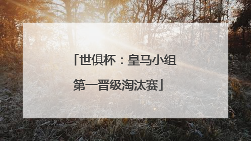 世俱杯：皇马小组第一晋级淘汰赛