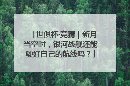 世俱杯·竞猜｜新月当空时，银河战舰还能驶好自己的航线吗？