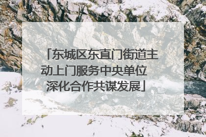 东城区东直门街道主动上门服务中央单位 深化合作共谋发展