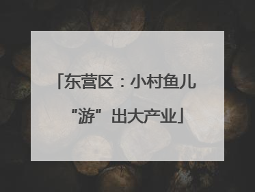 东营区：小村鱼儿“游”出大产业