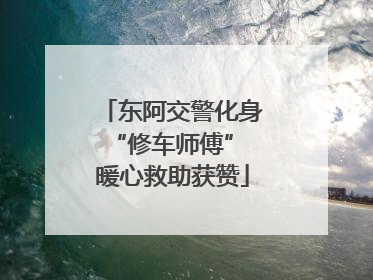 东阿交警化身“修车师傅” 暖心救助获赞