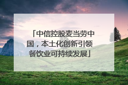 中信控股麦当劳中国，本土化创新引领餐饮业可持续发展