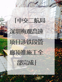 中交二航局深圳梅观高速项目涉铁段管廊顶推施工全部完成