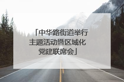 中华路街道举行主题活动暨区域化党建联席会