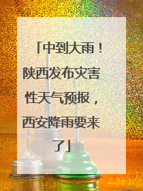 中到大雨！陕西发布灾害性天气预报，西安降雨要来了
