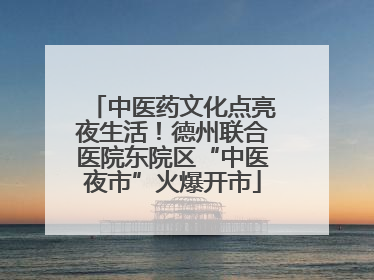 中医药文化点亮夜生活！德州联合医院东院区“中医夜市”火爆开市