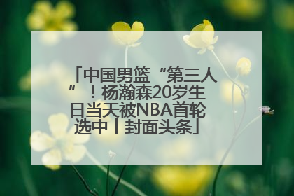 中国男篮“第三人”！杨瀚森20岁生日当天被NBA首轮选中丨封面头条