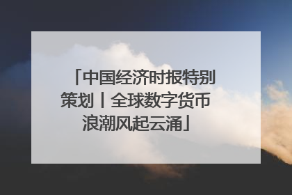 中国经济时报特别策划丨全球数字货币浪潮风起云涌