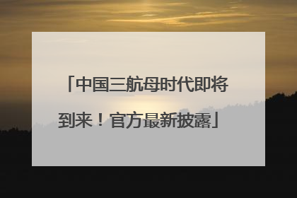 中国三航母时代即将到来！官方最新披露