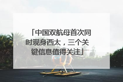 中国双航母首次同时现身西太，三个关键信息值得关注