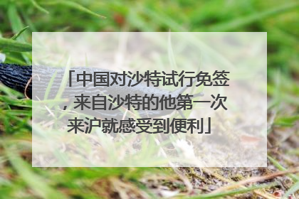 中国对沙特试行免签，来自沙特的他第一次来沪就感受到便利
