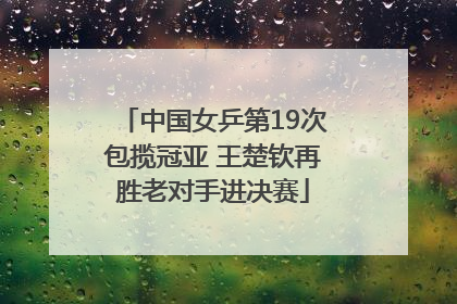 中国女乒第19次包揽冠亚 王楚钦再胜老对手进决赛