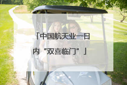 中国航天业一日内“双喜临门”