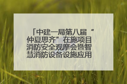 中建一局第八届“仲夏思齐”在施项目消防安全观摩会暨智慧消防设备设施应用交流会成功举办