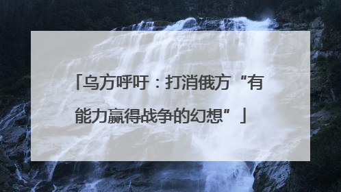 乌方呼吁：打消俄方“有能力赢得战争的幻想”