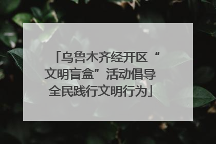 乌鲁木齐经开区“文明盲盒”活动倡导全民践行文明行为