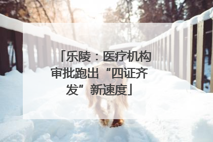 乐陵：医疗机构审批跑出“四证齐发”新速度