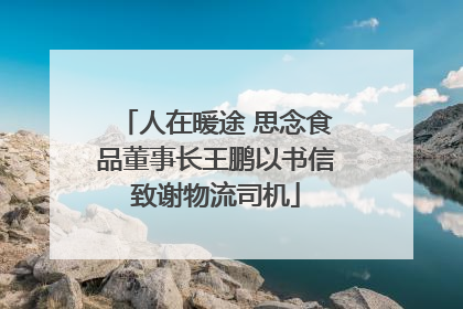 人在暖途 思念食品董事长王鹏以书信致谢物流司机