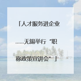 人才服务进企业……无锡举行“职称政策宣讲会”