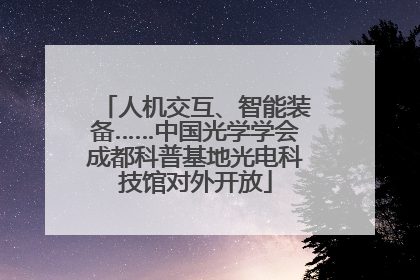 人机交互、智能装备……中国光学学会成都科普基地光电科技馆对外开放
