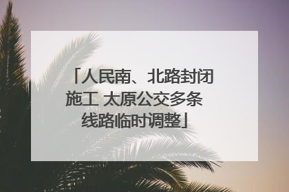 人民南、北路封闭施工 太原公交多条线路临时调整