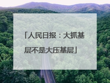人民日报：大抓基层不是大压基层