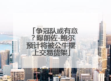 争冠队或有意？曝朗佐-鲍尔预计将被公牛摆上交易货架