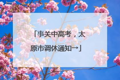 事关中高考，太原市调休通知→