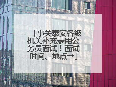事关泰安各级机关补充录用公务员面试！面试时间、地点→
