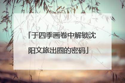 于四季画卷中解锁沈阳文旅出圈的密码