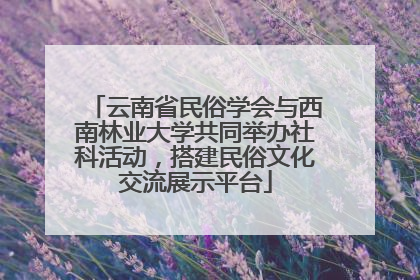 云南省民俗学会与西南林业大学共同举办社科活动，搭建民俗文化交流展示平台
