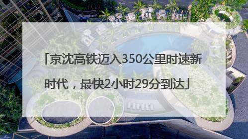 京沈高铁迈入350公里时速新时代，最快2小时29分到达