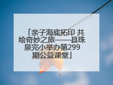亲子海底拓印 共绘奇妙之旅——县珠泉完小举办第299期公益课堂