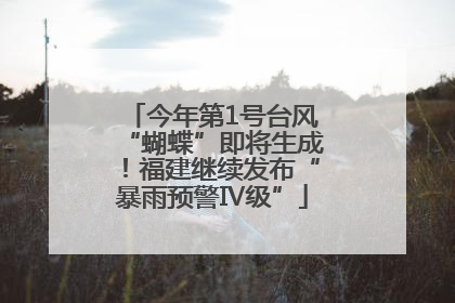 今年第1号台风“蝴蝶”即将生成！福建继续发布“暴雨预警Ⅳ级”