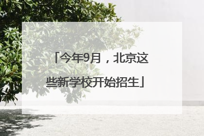 今年9月，北京这些新学校开始招生