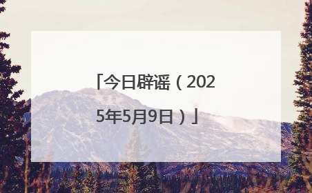 今日辟谣（2025年5月9日）