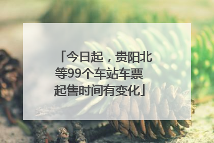 今日起，贵阳北等99个车站车票起售时间有变化