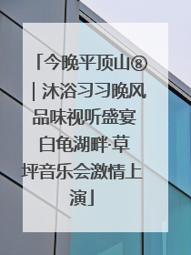 今晚平顶山⑧｜沐浴习习晚风 品味视听盛宴 白龟湖畔·草坪音乐会激情上演