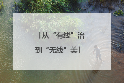 从“有线”治到“无线”美