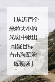 从近百个米粒大小的光斑中揪出可疑目标 直击海军演练现场