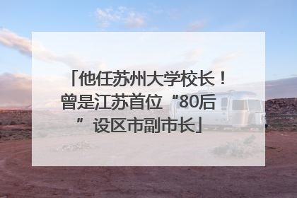 他任苏州大学校长！曾是江苏首位“80后”设区市副市长