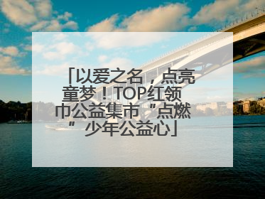 以爱之名，点亮童梦！TOP红领巾公益集市“点燃”少年公益心