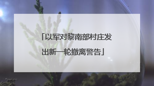 以军对黎南部村庄发出新一轮撤离警告