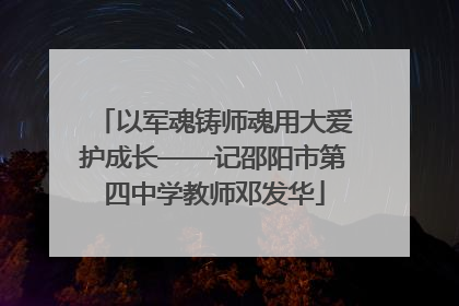 以军魂铸师魂用大爱护成长——记邵阳市第四中学教师邓发华