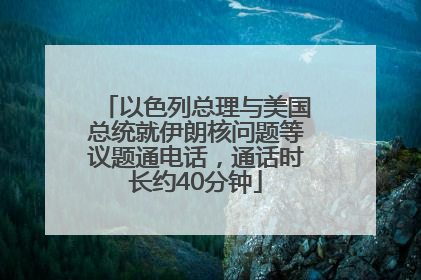 以色列总理与美国总统就伊朗核问题等议题通电话，通话时长约40分钟
