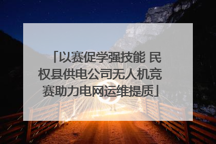 以赛促学强技能 民权县供电公司无人机竞赛助力电网运维提质