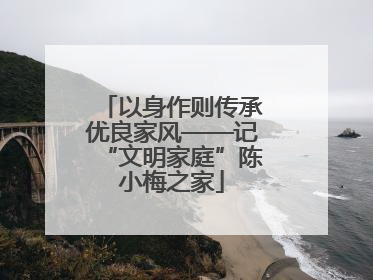 以身作则传承优良家风——记“文明家庭”陈小梅之家