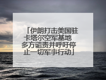 伊朗打击美国驻卡塔尔空军基地 多方谴责并呼吁停止一切军事行动
